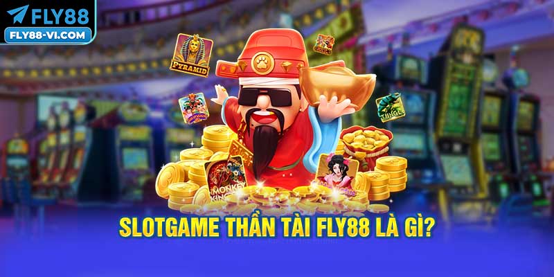 Slotgame Thần Tài FLY88 là gì?